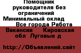 Помощник руководителя(без ограничений) › Минимальный оклад ­ 25 000 - Все города Работа » Вакансии   . Кировская обл.,Луговые д.